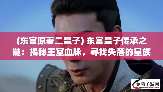 (东宫原著二皇子) 东宫皇子传承之谜：揭秘王室血脉，寻找失落的皇族秘密